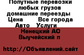 Попутные перевозки любых грузов, домашние переезды › Цена ­ 7 - Все города Авто » Услуги   . Ненецкий АО,Выучейский п.